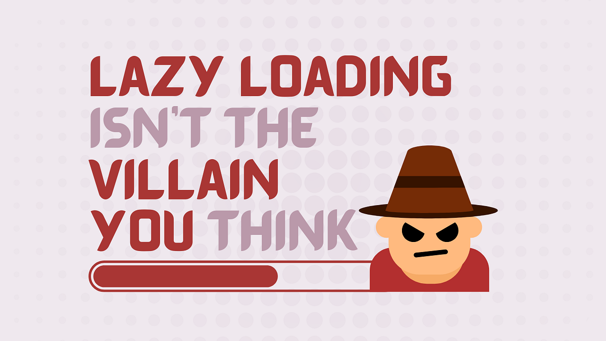 Why Lazy Loading Isn’t the Bad Guy You Think It Is